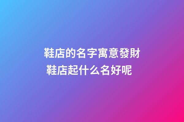 鞋店的名字寓意發財 鞋店起什么名好呢-第1張-店鋪起名-玄機派